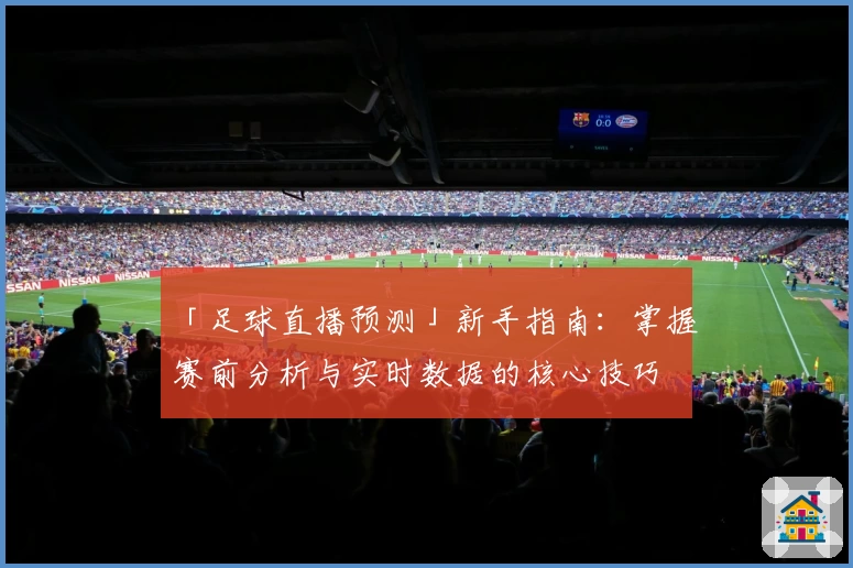 「足球直播预测」新手指南：掌握赛前分析与实时数据的核心技巧