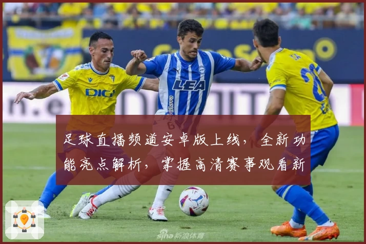 足球直播频道安卓版上线，全新功能亮点解析，掌握高清赛事观看新方式