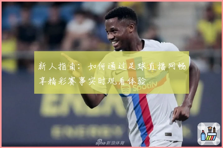 新人指南：如何通过足球直播网畅享精彩赛事实时观看体验