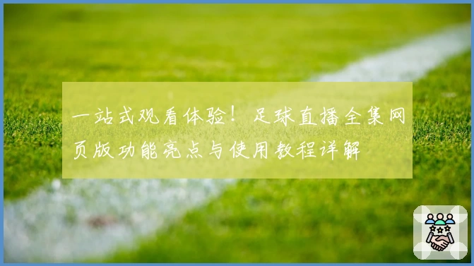 一站式观看体验！足球直播全集网页版功能亮点与使用教程详解
