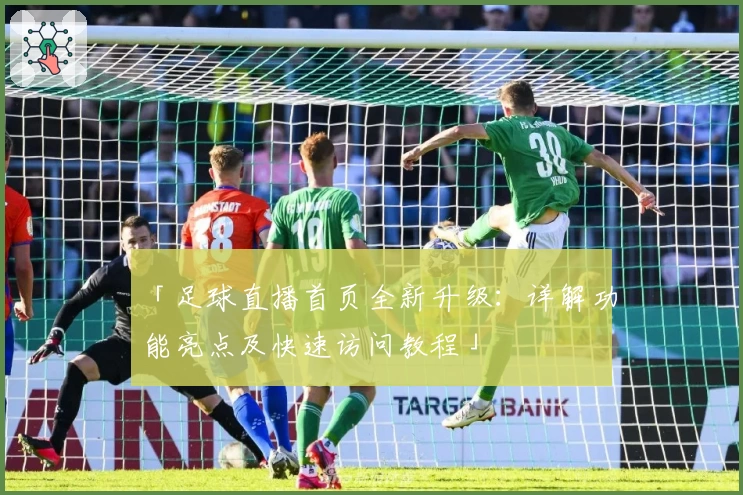 「足球直播首页全新升级:详解功能亮点及快速访问教程」