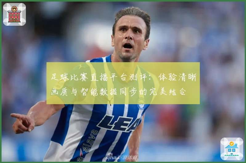 足球比赛直播平台测评：体验清晰画质与智能数据同步的完美结合