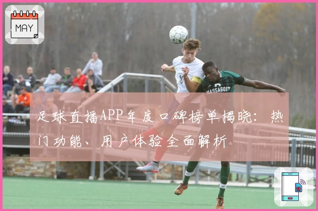 足球直播APP年度口碑榜单揭晓：热门功能、用户体验全面解析