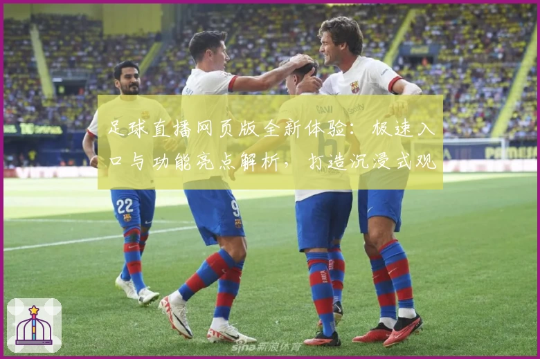 足球直播网页版全新体验：极速入口与功能亮点解析，打造沉浸式观赛新模式