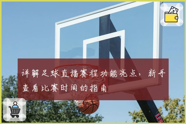 详解足球直播赛程功能亮点，新手查看比赛时间的指南
