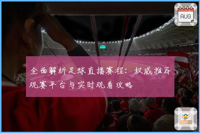 全面解析足球直播赛程：权威推荐观赛平台与实时观看攻略