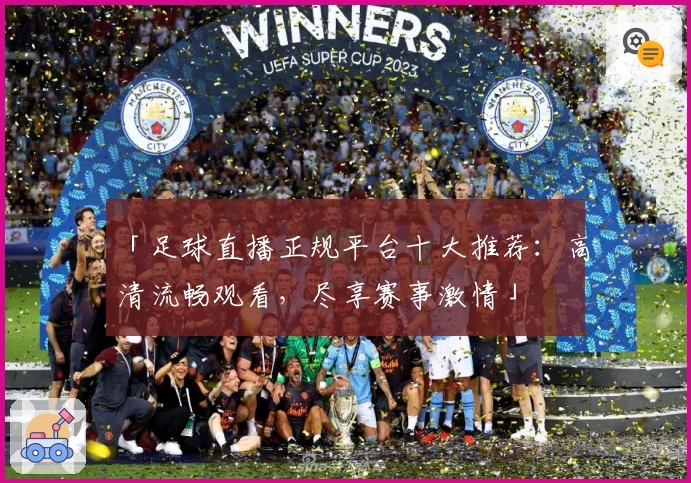 「足球直播正规平台十大推荐：高清流畅观看，尽享赛事激情」