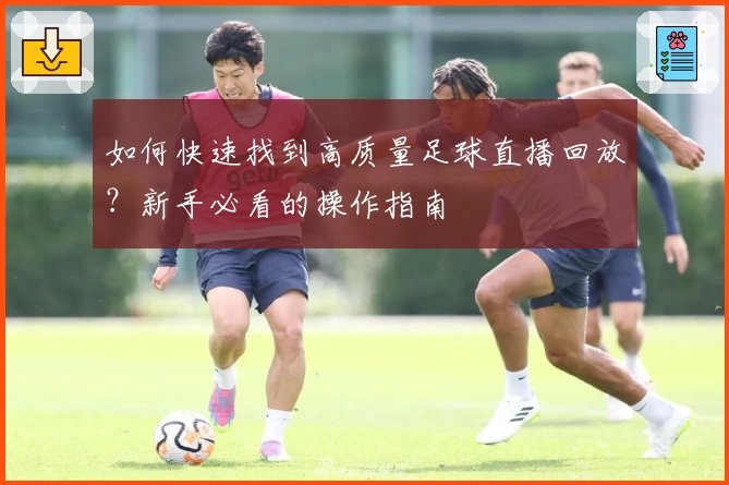 如何快速找到高质量足球直播回放？新手必看的操作指南