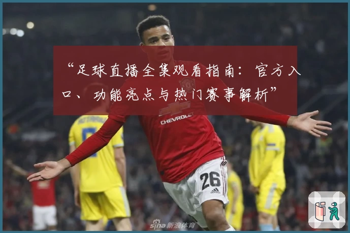 “足球直播全集观看指南：官方入口、功能亮点与热门赛事解析”
