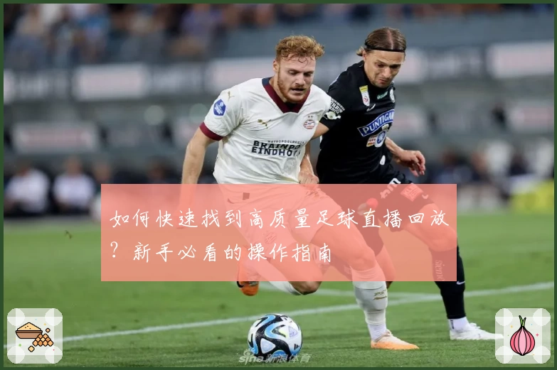 如何快速找到高质量足球直播回放?新手必看的操作指南