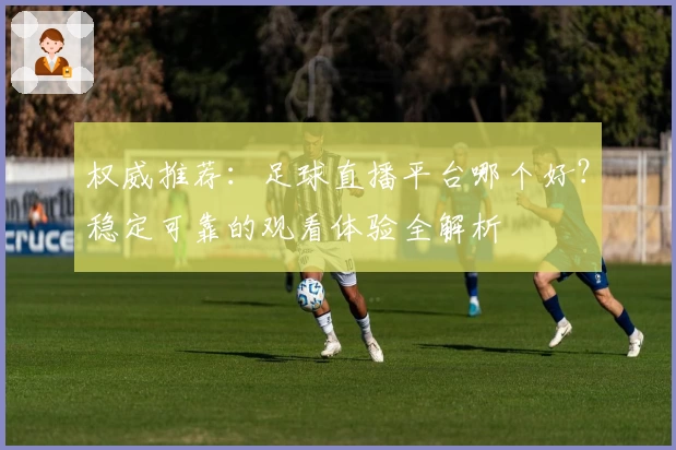 权威推荐：足球直播平台哪个好？稳定可靠的观看体验全解析