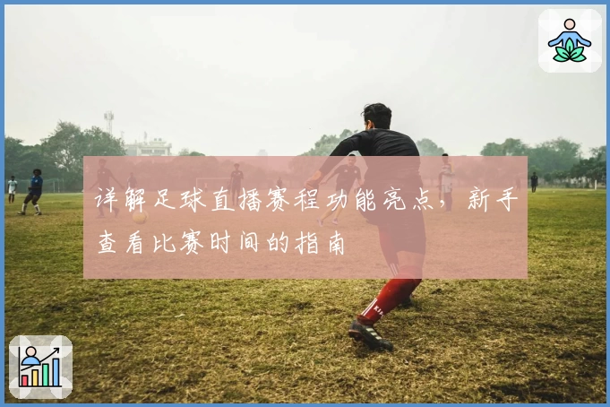 详解足球直播赛程功能亮点,新手查看比赛时间的指南