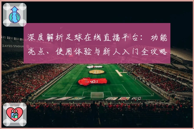 深度解析足球在线直播平台：功能亮点、使用体验与新人入门全攻略