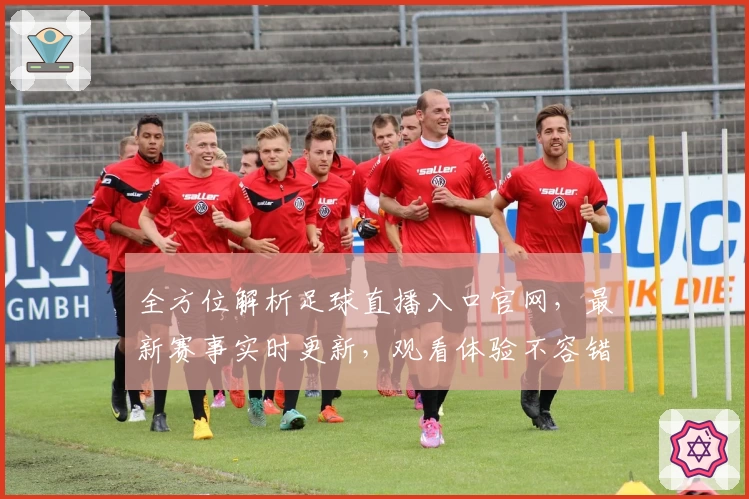全方位解析足球直播入口官网，最新赛事实时更新，观看体验不容错过