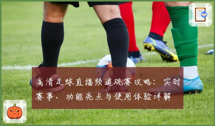 高清足球直播频道观赛攻略：实时赛事、功能亮点与使用体验详解
