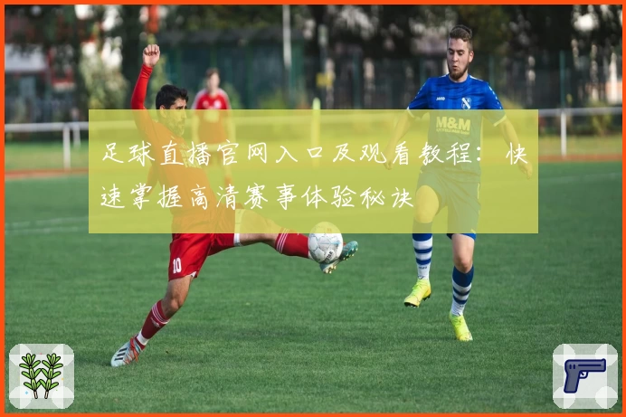 足球直播官网入口及观看教程：快速掌握高清赛事体验秘诀