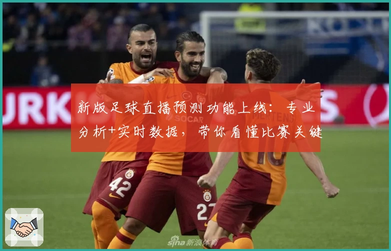 新版足球直播预测功能上线：专业分析+实时数据，带你看懂比赛关键走势！