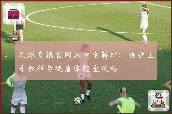 足球直播官网入口全解析:快速上手教程与观看体验全攻略