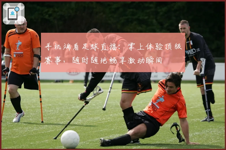 手机端看足球直播：掌上体验顶级赛事，随时随地畅享激动瞬间