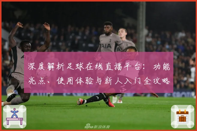 深度解析足球在线直播平台：功能亮点、使用体验与新人入门全攻略