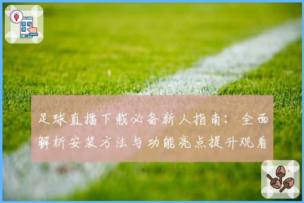 足球直播下载必备新人指南：全面解析安装方法与功能亮点提升观看体验