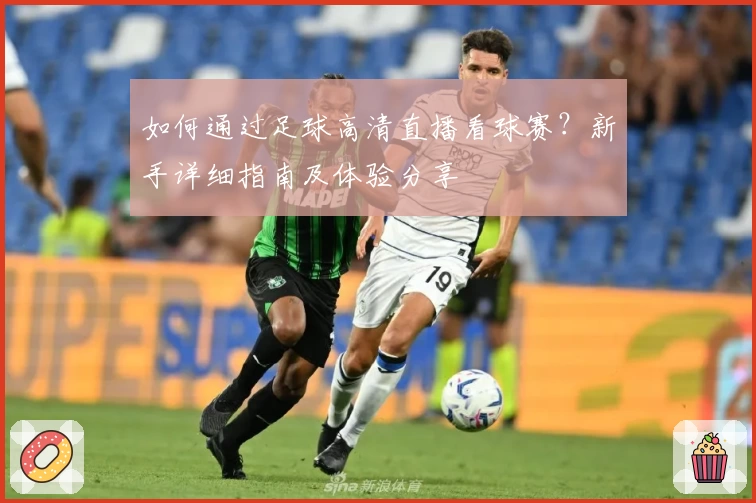 如何通过足球高清直播看球赛？新手详细指南及体验分享