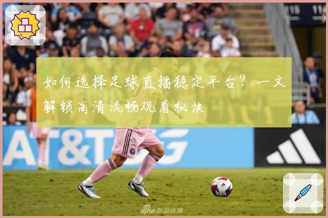 如何选择足球直播稳定平台?一文解锁高清流畅观看秘诀