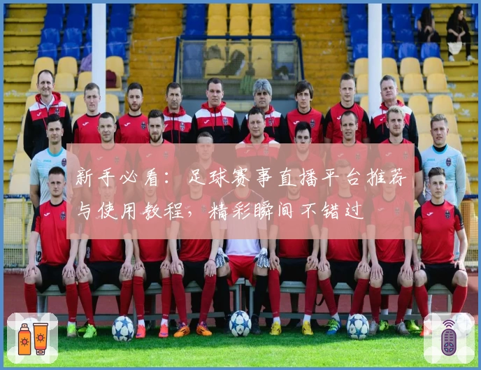 新手必看：足球赛事直播平台推荐与使用教程，精彩瞬间不错过