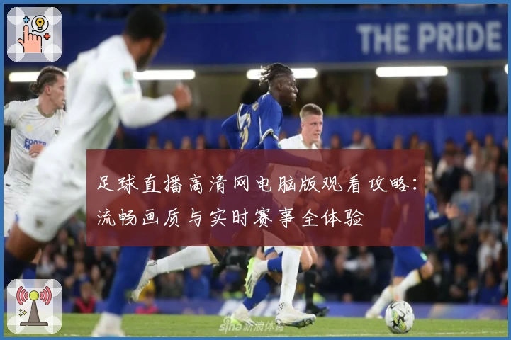 足球直播高清网电脑版观看攻略：流畅画质与实时赛事全体验