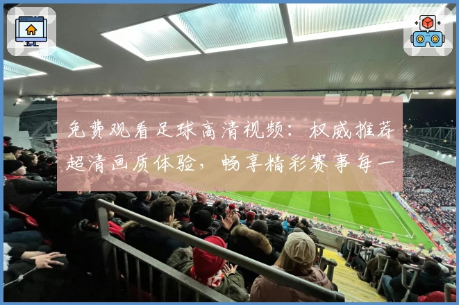 免费观看足球高清视频：权威推荐超清画质体验，畅享精彩赛事每一瞬