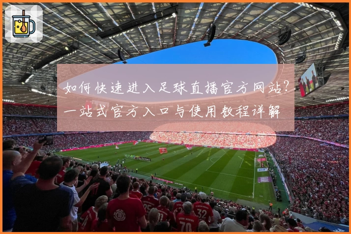 如何快速进入足球直播官方网站？一站式官方入口与使用教程详解