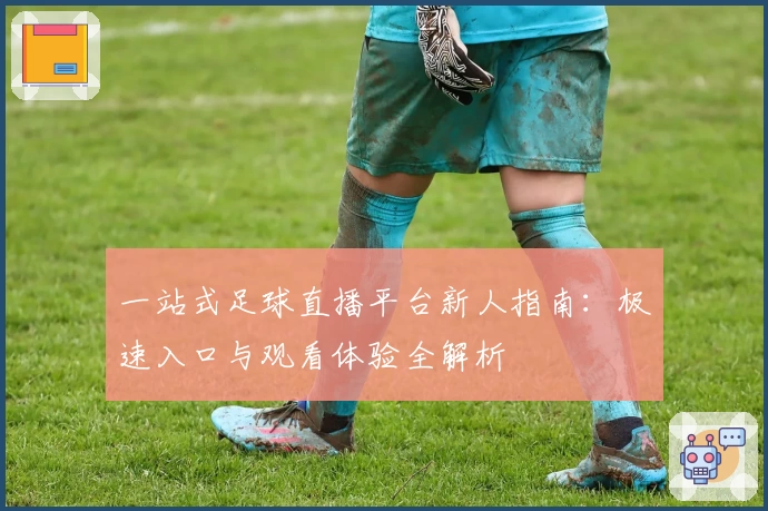 一站式足球直播平台新人指南：极速入口与观看体验全解析