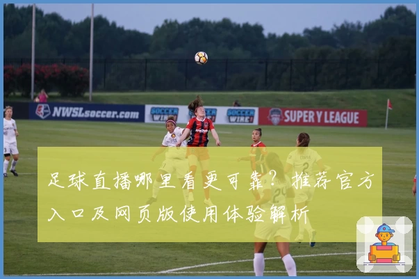 足球直播哪里看更可靠？推荐官方入口及网页版使用体验解析