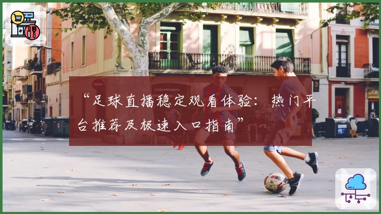 “足球直播稳定观看体验：热门平台推荐及极速入口指南”