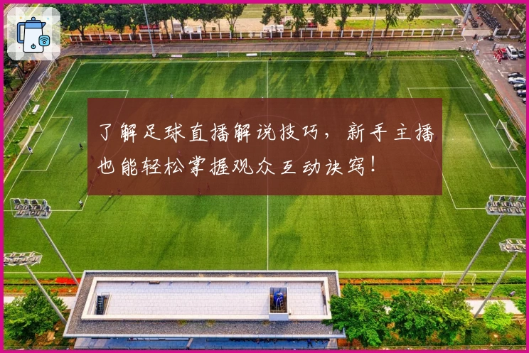 了解足球直播解说技巧，新手主播也能轻松掌握观众互动诀窍！