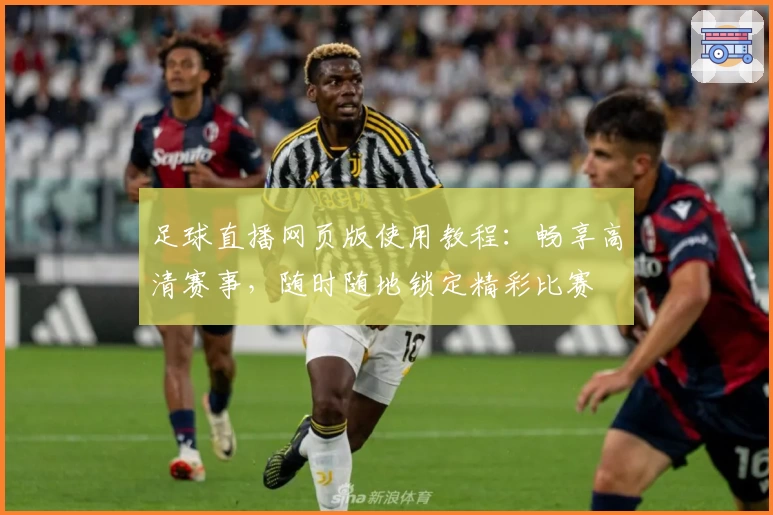 足球直播网页版使用教程：畅享高清赛事，随时随地锁定精彩比赛