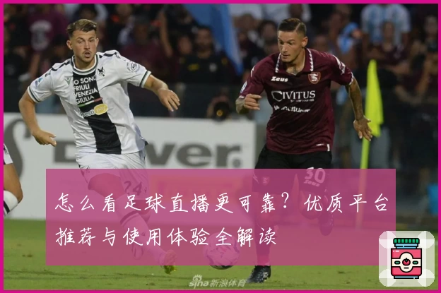 怎么看足球直播更可靠？优质平台推荐与使用体验全解读