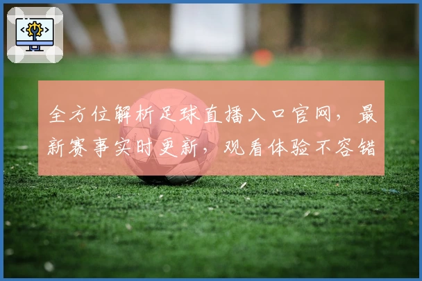 全方位解析足球直播入口官网，最新赛事实时更新，观看体验不容错过
