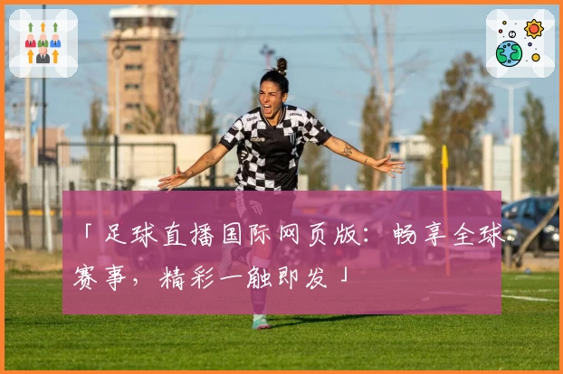 「足球直播国际网页版：畅享全球赛事，精彩一触即发」