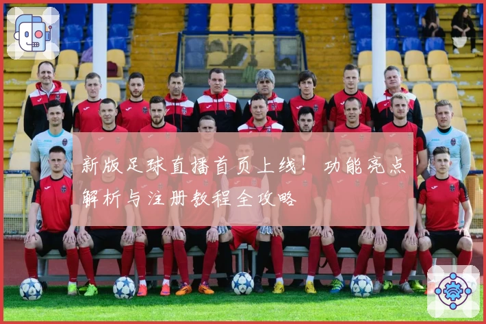 新版足球直播首页上线！功能亮点解析与注册教程全攻略