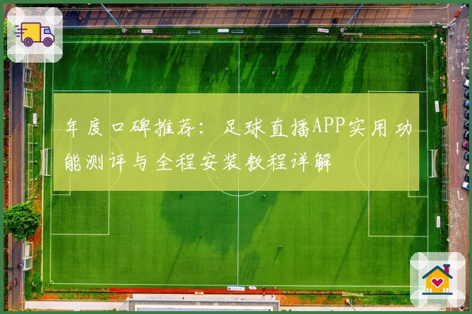 年度口碑推荐：足球直播APP实用功能测评与全程安装教程详解
