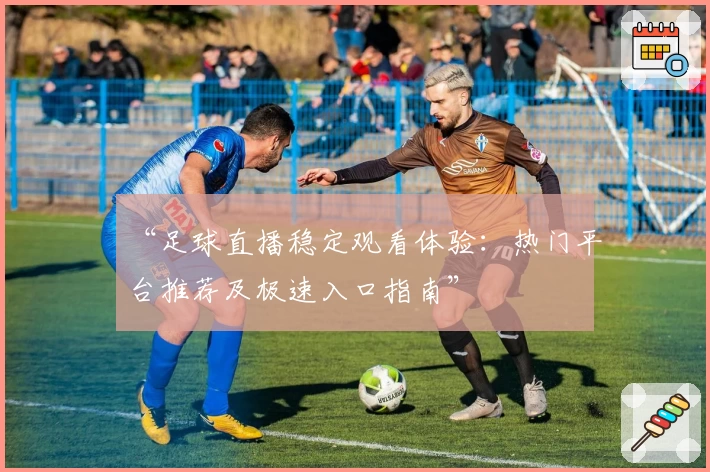 “足球直播稳定观看体验：热门平台推荐及极速入口指南”
