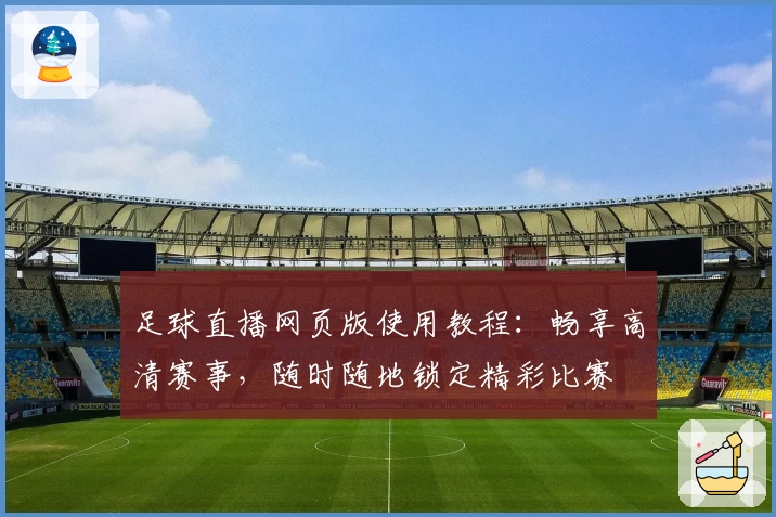 足球直播网页版使用教程：畅享高清赛事，随时随地锁定精彩比赛