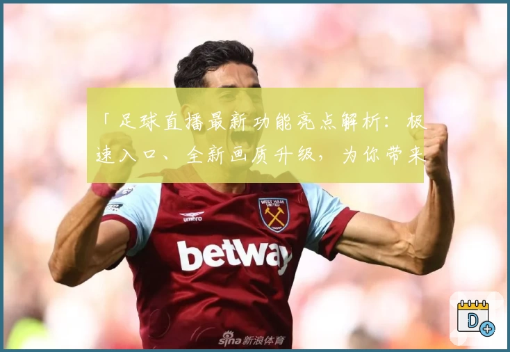 「足球直播最新功能亮点解析：极速入口、全新画质升级，为你带来极致观赛体验」
