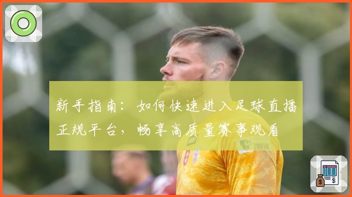 新手指南:如何快速进入足球直播正规平台,畅享高质量赛事观看