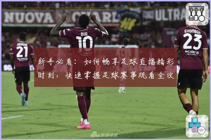 新手必看：如何畅享足球直播精彩时刻，快速掌握足球赛事观看全攻略