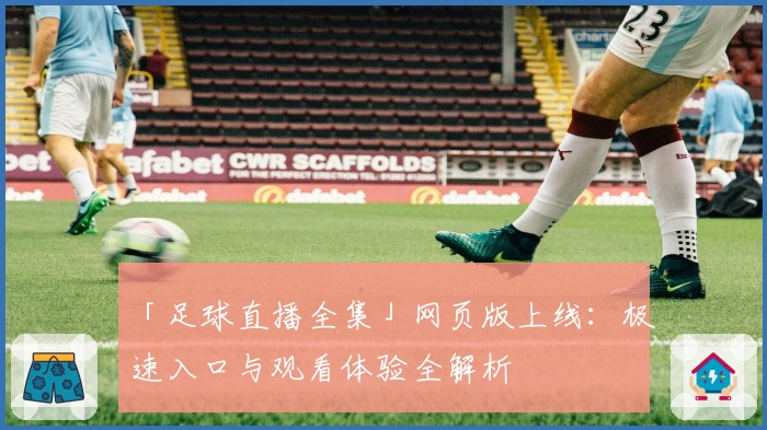 「足球直播全集」网页版上线：极速入口与观看体验全解析