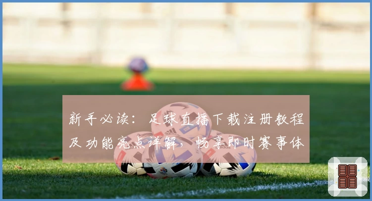 新手必读：足球直播下载注册教程及功能亮点详解，畅享即时赛事体验