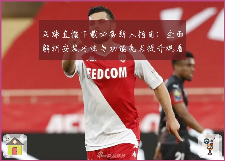 足球直播下载必备新人指南：全面解析安装方法与功能亮点提升观看体验